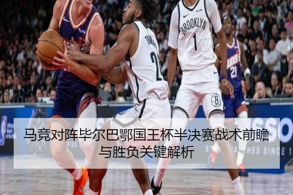 马竞对阵毕尔巴鄂国王杯半决赛战术前瞻与胜负关键解析
