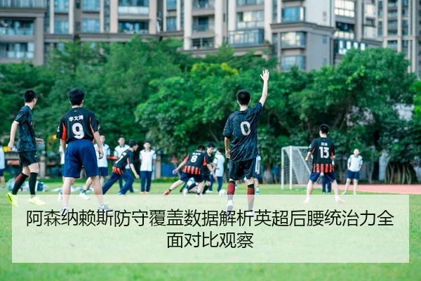 阿森纳赖斯防守覆盖数据解析英超后腰统治力全面对比观察