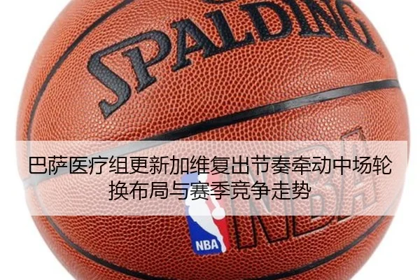 巴萨医疗组更新加维复出节奏牵动中场轮换布局与赛季竞争走势