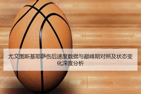 尤文图斯基耶萨伤后速度数据与巅峰期对照及状态变化深度分析