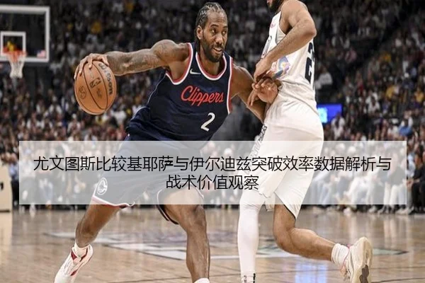 尤文图斯比较基耶萨与伊尔迪兹突破效率数据解析与战术价值观察